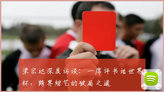梁宏达深度访谈：一席评书话世界杯，跨界综艺的破局之道