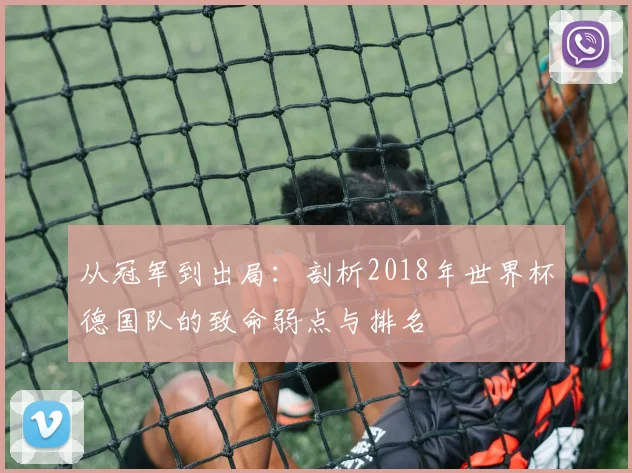 从冠军到出局：剖析2018年世界杯德国队的致命弱点与排名