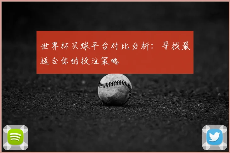 世界杯买球平台对比分析:寻找最适合你的投注策略