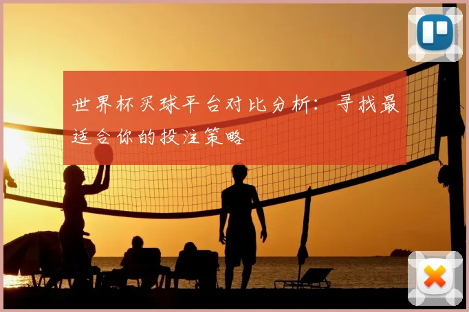 世界杯买球平台对比分析:寻找最适合你的投注策略