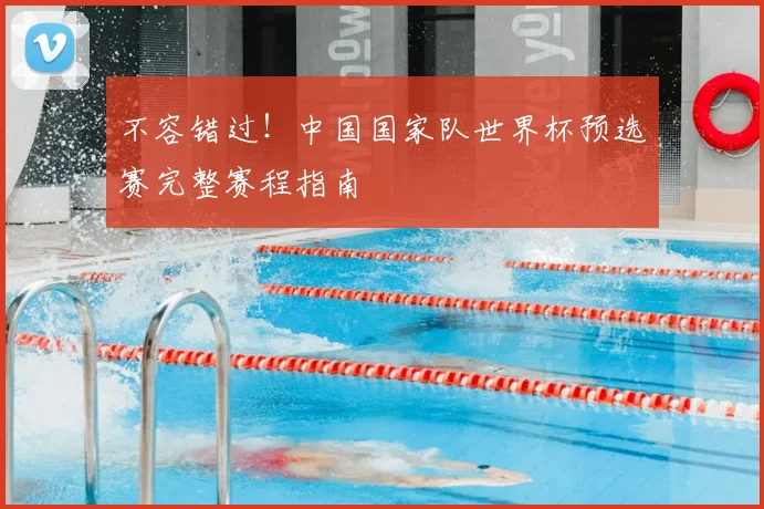 不容错过！中国国家队世界杯预选赛完整赛程指南