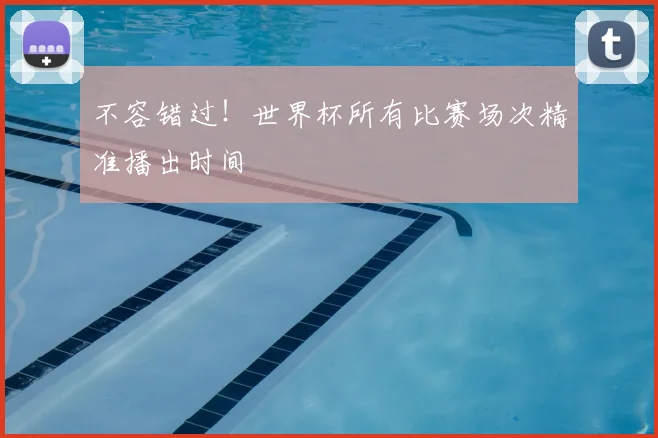 不容错过！世界杯所有比赛场次精准播出时间