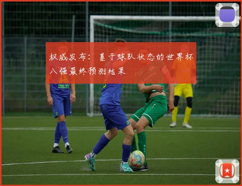 权威发布:基于球队状态的世界杯八强最终预测结果