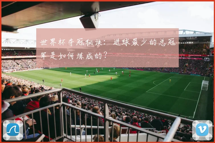 世界杯夺冠秘诀：进球最少的总冠军是如何炼成的？