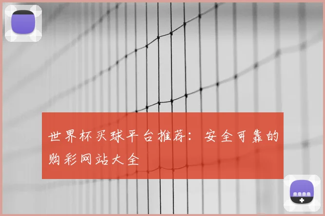 世界杯买球平台推荐：安全可靠的购彩网站大全