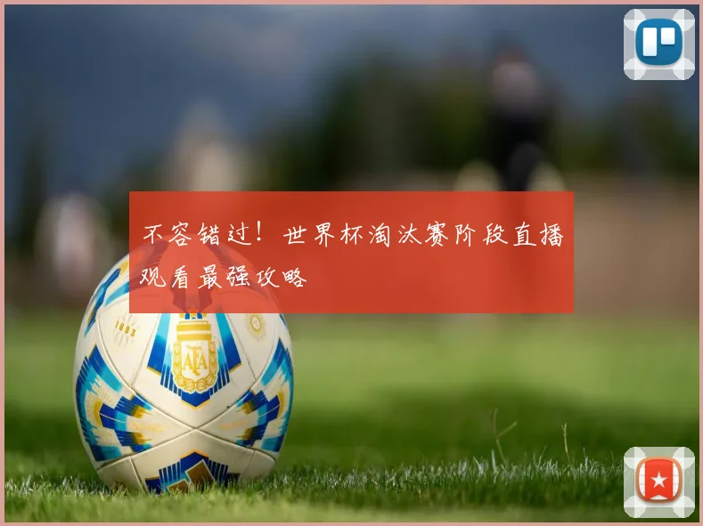 不容错过！世界杯淘汰赛阶段直播观看最强攻略