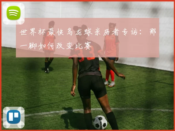 世界杯最快乌龙球亲历者专访：那一脚如何改变比赛