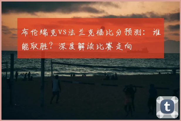 布伦瑞克vs法兰克福比分预测：谁能取胜？深度解读比赛走向