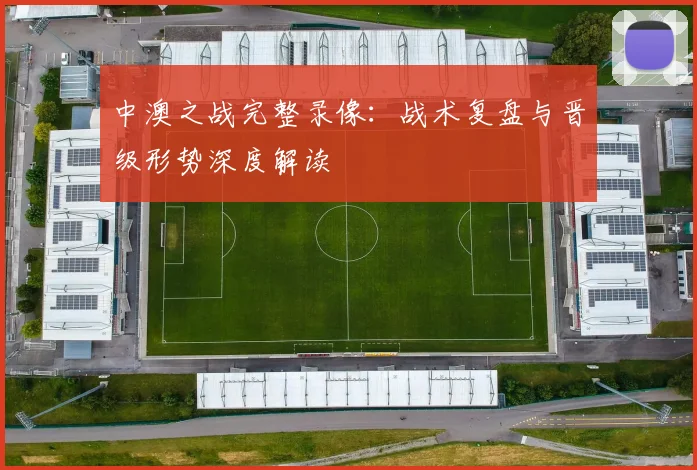 中澳之战完整录像：战术复盘与晋级形势深度解读