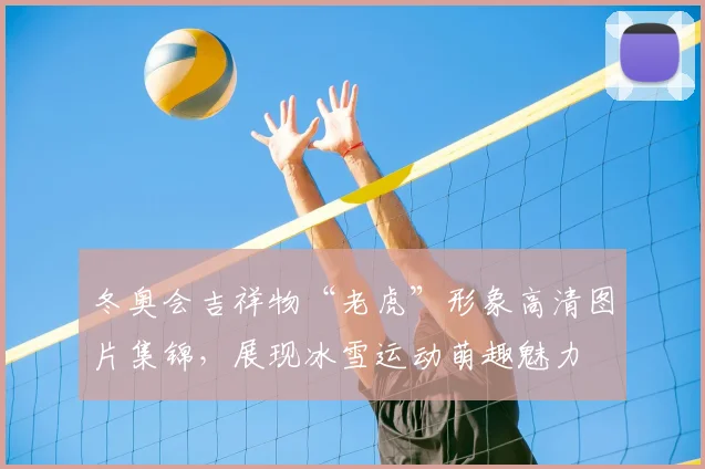 冬奥会吉祥物“老虎”形象高清图片集锦，展现冰雪运动萌趣魅力