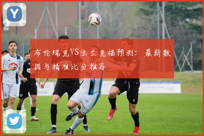 布伦瑞克VS法兰克福预测:最新数据与精准比分推荐