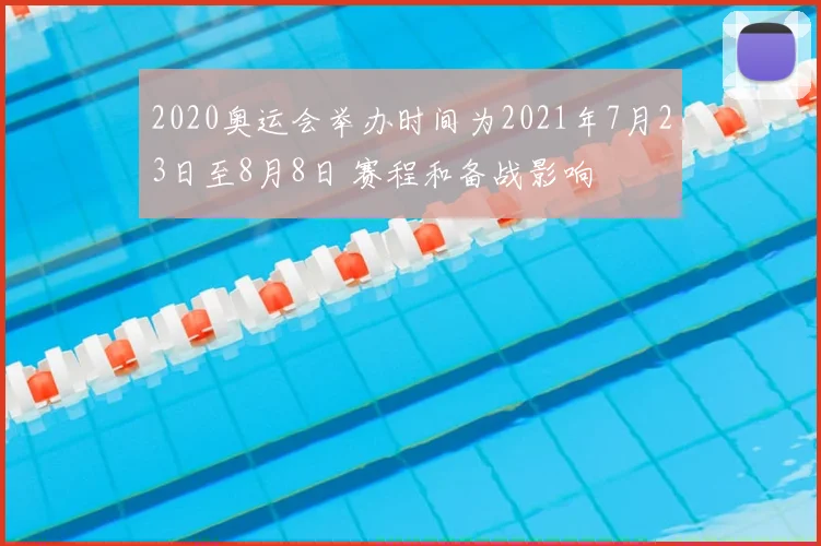 2020奥运会举办时间为2021年7月23日至8月8日 赛程和备战影响