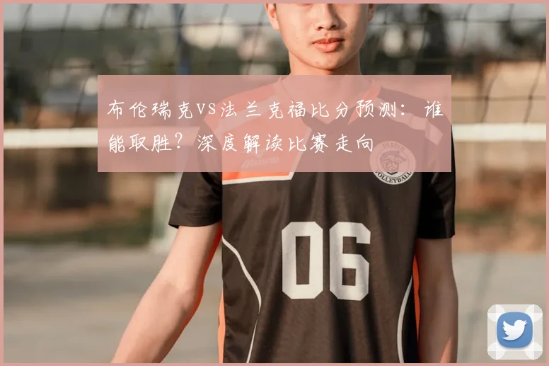 布伦瑞克vs法兰克福比分预测：谁能取胜？深度解读比赛走向