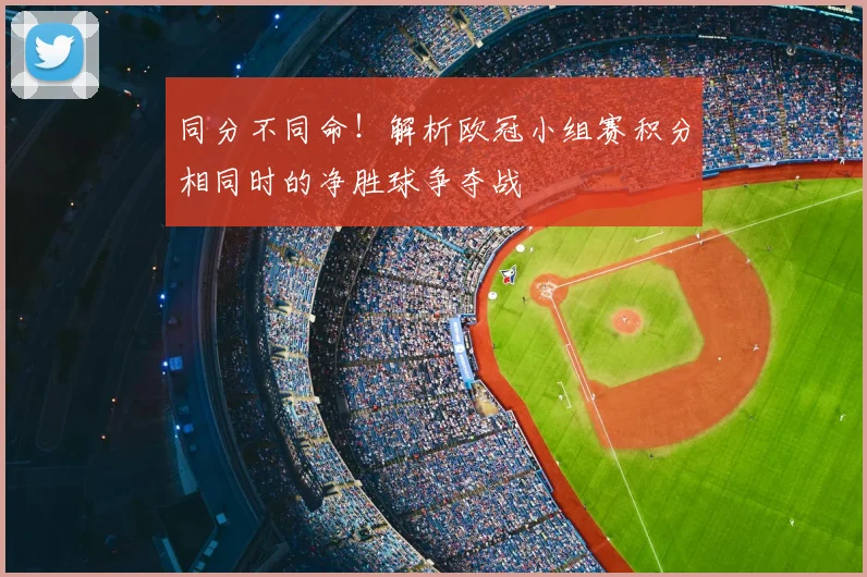 同分不同命！解析欧冠小组赛积分相同时的净胜球争夺战