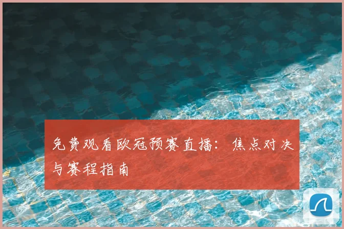 免费观看欧冠预赛直播：焦点对决与赛程指南