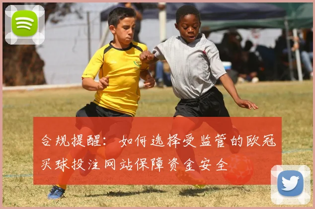 合规提醒：如何选择受监管的欧冠买球投注网站保障资金安全