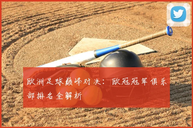 欧洲足球巅峰对决：欧冠冠军俱乐部排名全解析