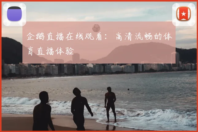 企鹅直播在线观看：高清流畅的体育直播体验