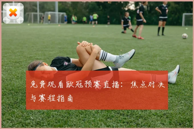 免费观看欧冠预赛直播：焦点对决与赛程指南