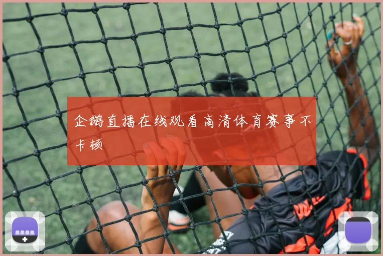 企鹅直播在线观看高清体育赛事不卡顿