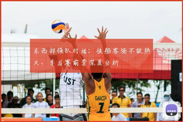 东西部强队对话：快船客场不敌热火，季后赛前景深度分析